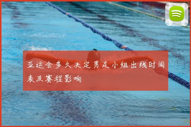 亚运会多久决定男足小组出线时间表及赛程影响