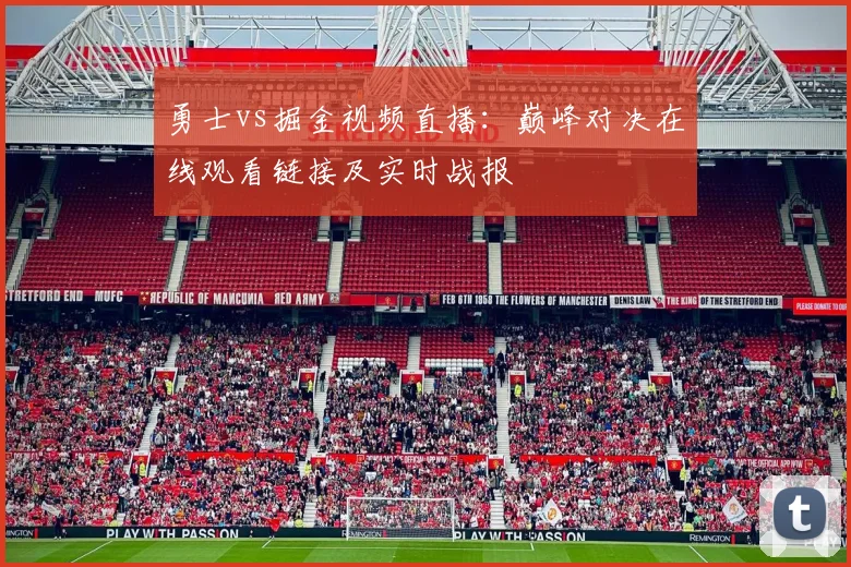 勇士vs掘金视频直播：巅峰对决在线观看链接及实时战报