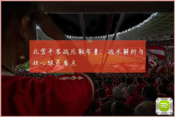 北雪平客战厄勒布鲁：战术解析与核心球员看点