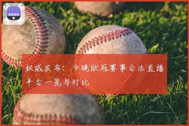 权威发布：今晚欧冠赛事合法直播平台一览与对比