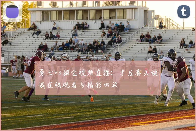 勇士vs掘金视频直播：季后赛关键战在线观看与精彩回放