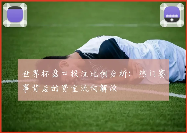 世界杯盘口投注比例分析：热门赛事背后的资金流向解读