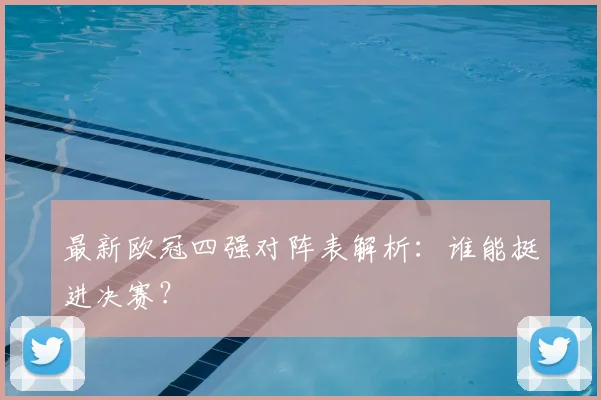 最新欧冠四强对阵表解析：谁能挺进决赛？