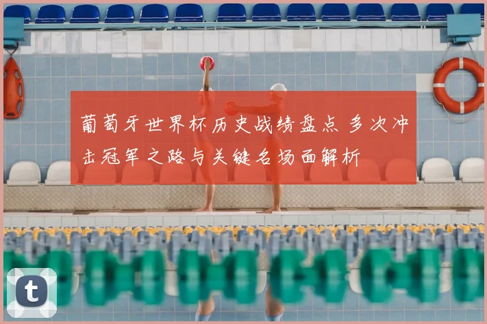 葡萄牙世界杯历史战绩盘点 多次冲击冠军之路与关键名场面解析