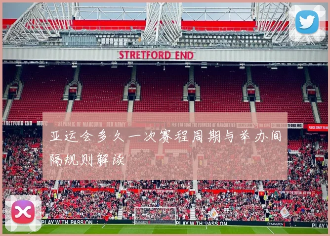 亚运会多久一次赛程周期与举办间隔规则解读