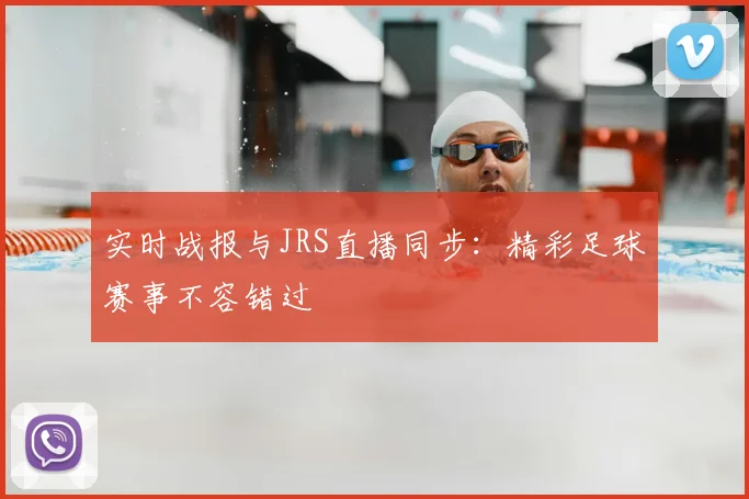 实时战报与JRS直播同步：精彩足球赛事不容错过