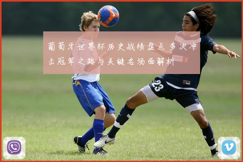 葡萄牙世界杯历史战绩盘点 多次冲击冠军之路与关键名场面解析