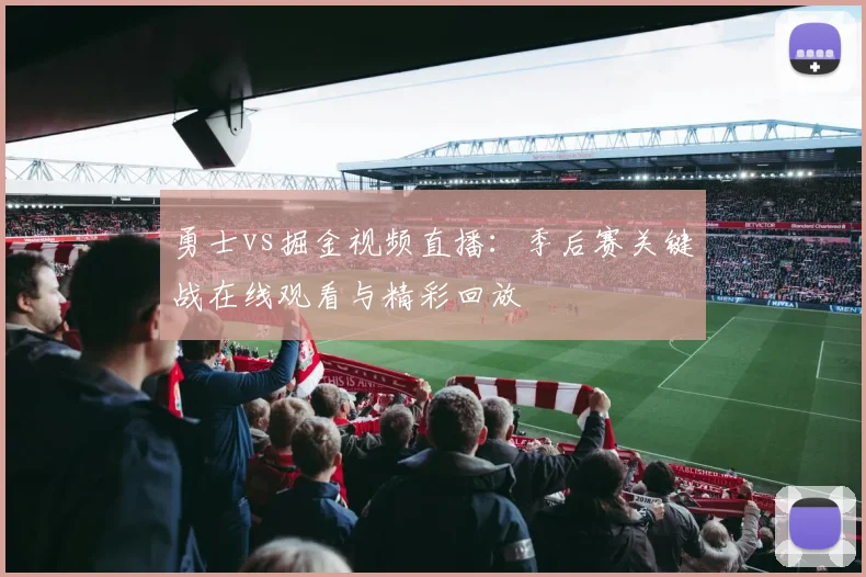 勇士vs掘金视频直播：季后赛关键战在线观看与精彩回放