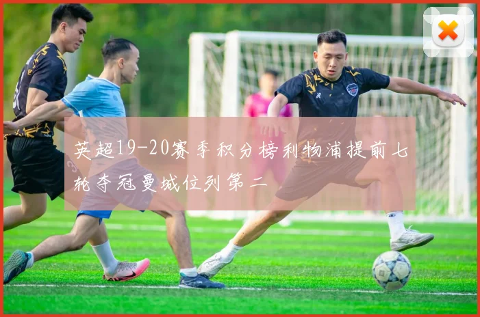 英超19-20赛季积分榜利物浦提前七轮夺冠曼城位列第二