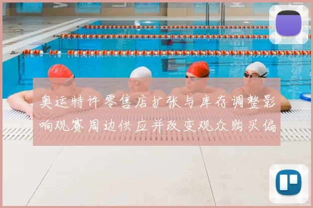 奥运特许零售店扩张与库存调整影响观赛周边供应并改变观众购买偏好