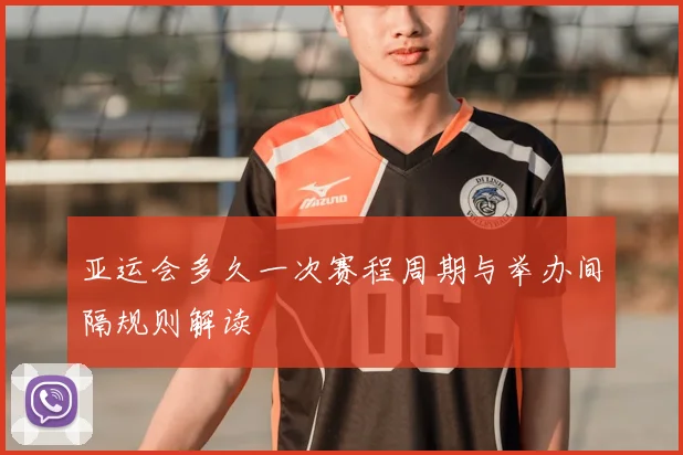 亚运会多久一次赛程周期与举办间隔规则解读