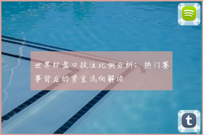 世界杯盘口投注比例分析：热门赛事背后的资金流向解读