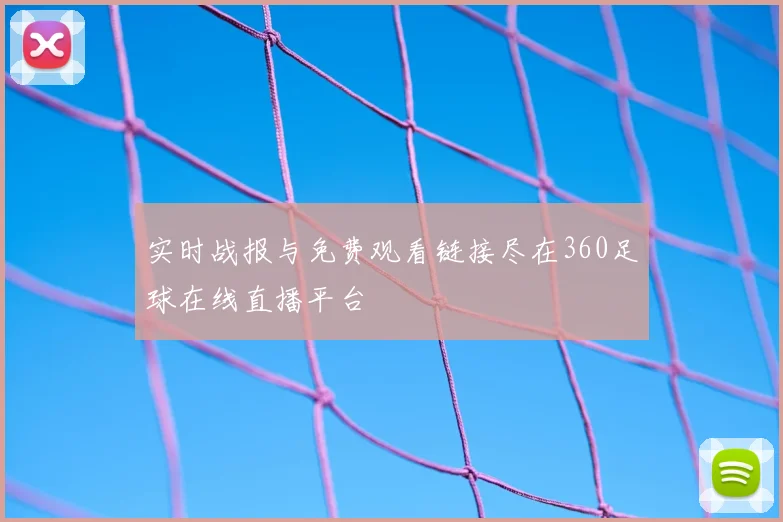 实时战报与免费观看链接尽在360足球在线直播平台